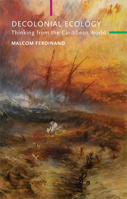 Decolonial Ecology: Thinking from the Caribbean World - Ferdinand, Malcom, and Smith, Anthony Paul (Translated by), and Davis, Angela Y. (Foreword by)