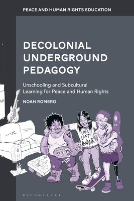 Decolonial Underground Pedagogy: Unschooling and Subcultural Learning for Peace and Human Rights - Romero, Noah, and Bajaj, Monisha (Editor), and Hantzopoulos, Maria (Editor)