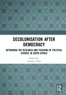Decolonisation after Democracy: Rethinking the Research and Teaching of Political Science in South Africa