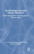 Decolonising Australian History Education: Fresh Perspectives from Beyond the 'History Wars'