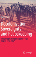 Decolonization, Sovereignty, and Peacekeeping: The United Nations Emergency Force (Unef), 1956-1967