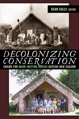 Decolonizing Conservation: Caring for Maori Meeting Houses outside New Zealand - Sully, Dean (Editor)