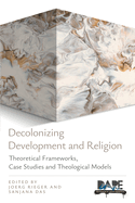 Decolonizing Development and Religion: Theoretical Frameworks, Case Studies, and Theological Models