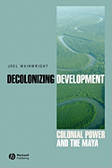 Decolonizing Development: Colonial Power and the Maya - Wainwright, Joel