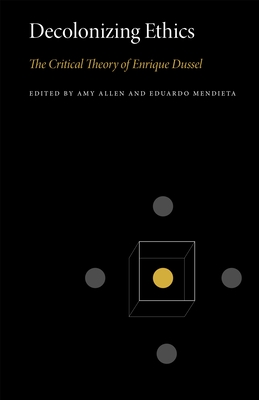 Decolonizing Ethics: The Critical Theory of Enrique Dussel - Allen, Amy (Editor), and Mendieta, Eduardo (Editor)