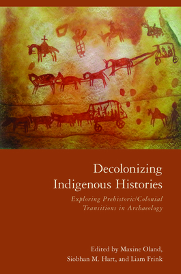 Decolonizing Indigenous Histories: Exploring Prehistoric/Colonial Transitions in Archaeology - Oland, Maxine (Editor), and Hart, Siobhan M (Editor), and Frink, Liam (Editor)