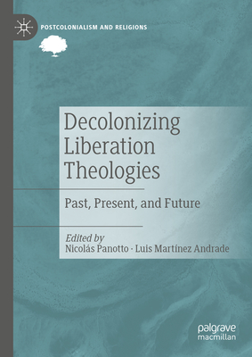 Decolonizing Liberation Theologies: Past, Present, and Future - Panotto, Nicols (Editor), and Martnez Andrade, Luis (Editor)