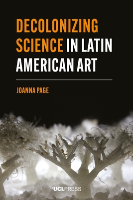 Decolonizing Science in Latin American Art - Page, Joanna