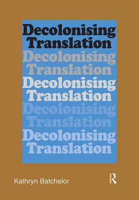 Decolonizing Translation: Francophone African Novels in English Translation - Batchelor, Kathryn