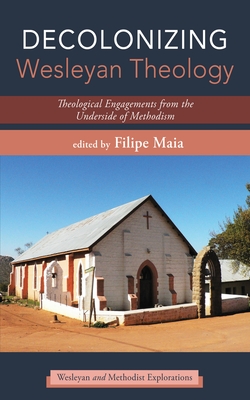 Decolonizing Wesleyan Theology: Theological Engagements from the Underside of Methodism - Maia, Filipe (Editor)