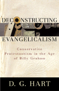 Deconstructing Evangelicalism: Conservative Protestantism in the Age of Billy Graham