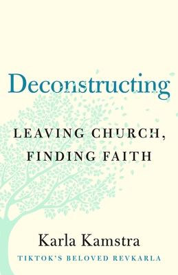 Deconstructing: Leaving Church, Finding Faith - Kamstra, Karla