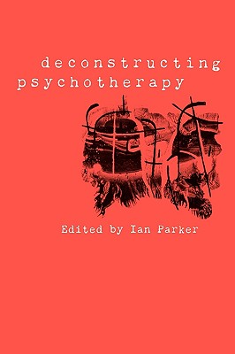 Deconstructing Psychotherapy - Patrick, Ian (Editor), and Harper, David, and Parker, Ian (Editor)