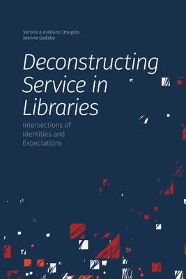 Deconstructing Service in Libraries: Intersections of Identities and Expectations - Arellano Douglas, Veronica (Editor), and Gadsby, Joanna (Editor)