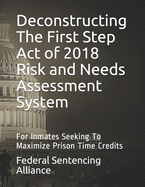 Deconstructing The First Step Act of 2018 Risk and Needs Assessment System: For Inmates Seeking To Maximize Prison Time Credits