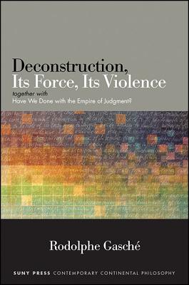 Deconstruction, Its Force, Its Violence: Together with "have We Done with the Empire of Judgment?" - Gasche, Rodolphe