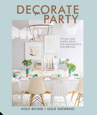 Decorate for a Party: Stylish and Simple Ideas for Meaningful Gatherings - Becker, Holly, and Shewring, Leslie