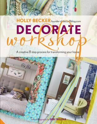 Decorate Workshop: A Creative 8 Step Process for Transforming your Home - Becker, Holly