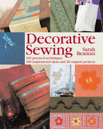 Decorative Sewing: 100 Practical Techniques, 100 Inspirational Ideas and 20 Original Projects - Beaman, Sarah