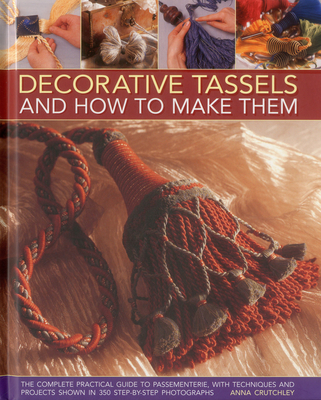 Decorative Tassels and How to Make Them: The Complete Practical Guide to Passementerie, with Techniques and Projects - Crutchley, Anna
