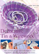 Decorative Tin & Wirework: 100 Contemporary Tincraft Projects and Wirework Designs to Decorate the Home