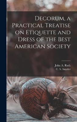 Decorum, a Practical Treatise on Etiquette and Dress of the Best American Society - Ruth, John A, and Snyder, C S