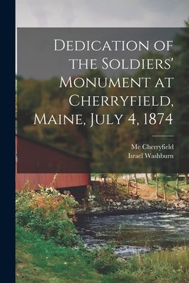 Dedication of the Soldiers' Monument at Cherryfield, Maine, July 4, 1874 - Cherryfield, Me, and Washburn, Israel 1813-1883