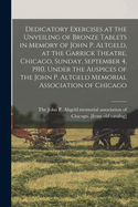 Dedicatory Exercises at the Unveiling of Bronze Tablets in Memory of John P. Altgeld, at the Garrick Theatre, Chicago, Sunday, September 4, 1910, Under the Auspices of the John P. Altgeld Memorial Association of Chicago