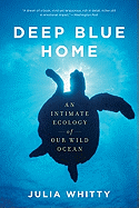 Deep Blue Home: An Intimate Ecology of Our Wild Ocean