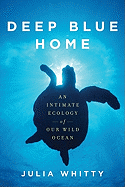 Deep Blue Home: An Intimate Ecology of Our Wild Ocean