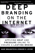 Deep Branding on the Internet: Applying Heat and Pressure Online to Ensure a Lasting Brand - Braunstein, Marc, and Levine, Edward H, and Levine, Ned