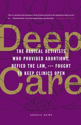 Deep Care: The Radical Activists Who Provided Abortions, Defied the Law, and Fought to Keep Clinics Open (Library Edition) - Hume, Angela