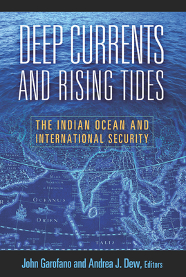 Deep Currents and Rising Tides: The Indian Ocean and International Security - Garofano, John (Contributions by), and Dew, Andrea J, Professor (Editor)