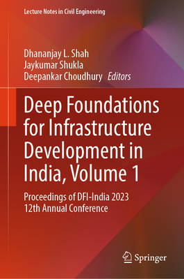 Deep Foundations for Infrastructure Development in India, Volume 1: Proceedings of DFI-India 2023 12th Annual Conference - Shah, Dhananjay L. (Editor), and Shukla, Jaykumar (Editor), and Choudhury, Deepankar (Editor)