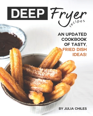 Deep Fryer Recipes: An Updated Cookbook of Tasty, Fried Dish Ideas! - Chiles, Julia