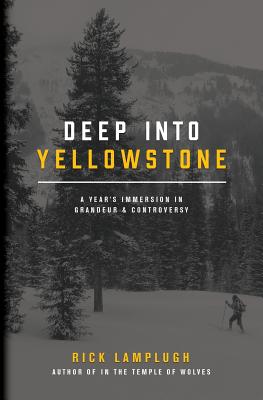 Deep Into Yellowstone: A Year's Immersion in Grandeur and Controversy - Lamplugh, Rick