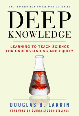 Deep Knowledge: Learning to Teach Science for Understanding and Equity - Larkin, Douglas B, and Ayers, William (Editor), and Quinn, Therese (Editor)