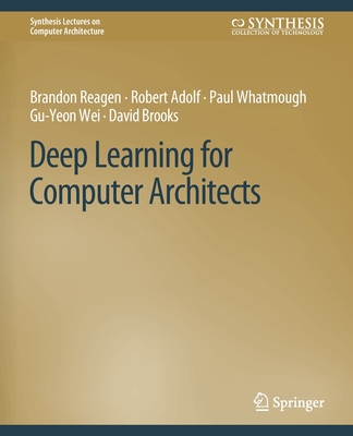 Deep Learning for Computer Architects - Reagen, Brandon, and Adolf, Robert, and Whatmough, Paul