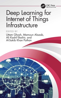 Deep Learning for Internet of Things Infrastructure - Ghosh, Uttam (Editor), and Alazab, Mamoun (Editor), and Kashif Bashir, Ali (Editor)