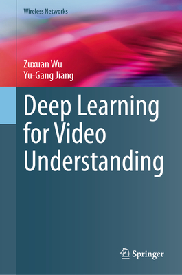 Deep Learning for Video Understanding - Wu, Zuxuan, and Jiang, Yu-Gang