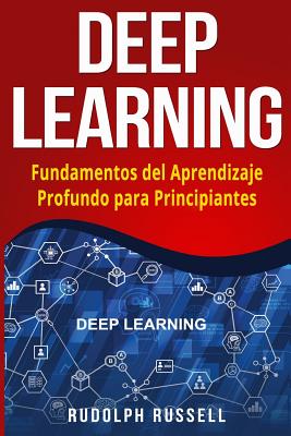 Deep Learning: Fundamentos del Aprendizaje Profundo Para Principiantes (Deep Learning in Spanish /Deep Learning En Espaol) - Russell, Rudolph