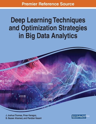 Deep Learning Techniques and Optimization Strategies in Big Data Analytics - Thomas, J. Joshua (Editor), and Karagoz, Pinar (Editor), and Ahamed, B. Bazeer (Editor)