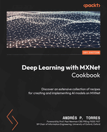 Deep Learning with MXNet Cookbook: Deep dive into a variety of recipes to Build, Train, and Deploy Scalable AI models on Apache MXNet