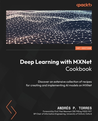 Deep Learning with MXNet Cookbook: Deep dive into a variety of recipes to Build, Train, and Deploy Scalable AI models on Apache MXNet - Perez-Torres, Andres