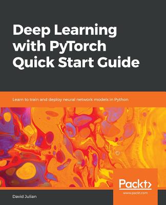 Deep Learning with PyTorch Quick Start Guide: Learn to train and deploy neural network models in Python - Julian, David