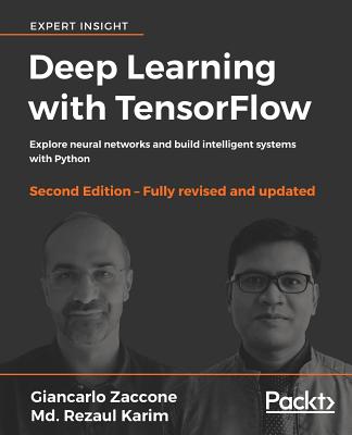 Deep Learning with TensorFlow: Explore neural networks and build intelligent systems with Python, 2nd Edition - Zaccone, Giancarlo, and Karim, Md. Rezaul