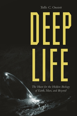 Deep Life: The Hunt for the Hidden Biology of Earth, Mars, and Beyond - Onstott, Tullis C