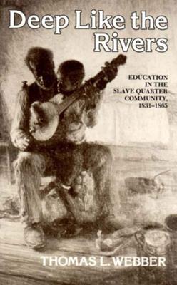 Deep Like the Rivers: Education in the Slave Quarter Community, 1831-1865 - Webber, Thomas