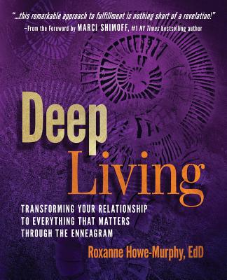 Deep Living: Transforming Your Relationship to Everything That Matters Through the Enneagram - Howe-Murphy, Roxanne