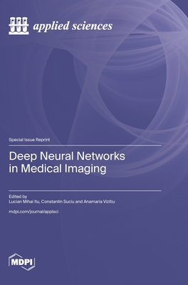 Deep Neural Networks in Medical Imaging - Itu, Lucian Mihai (Guest editor), and Suciu, Constantin (Guest editor), and Vizitiu, Anamaria (Guest editor)